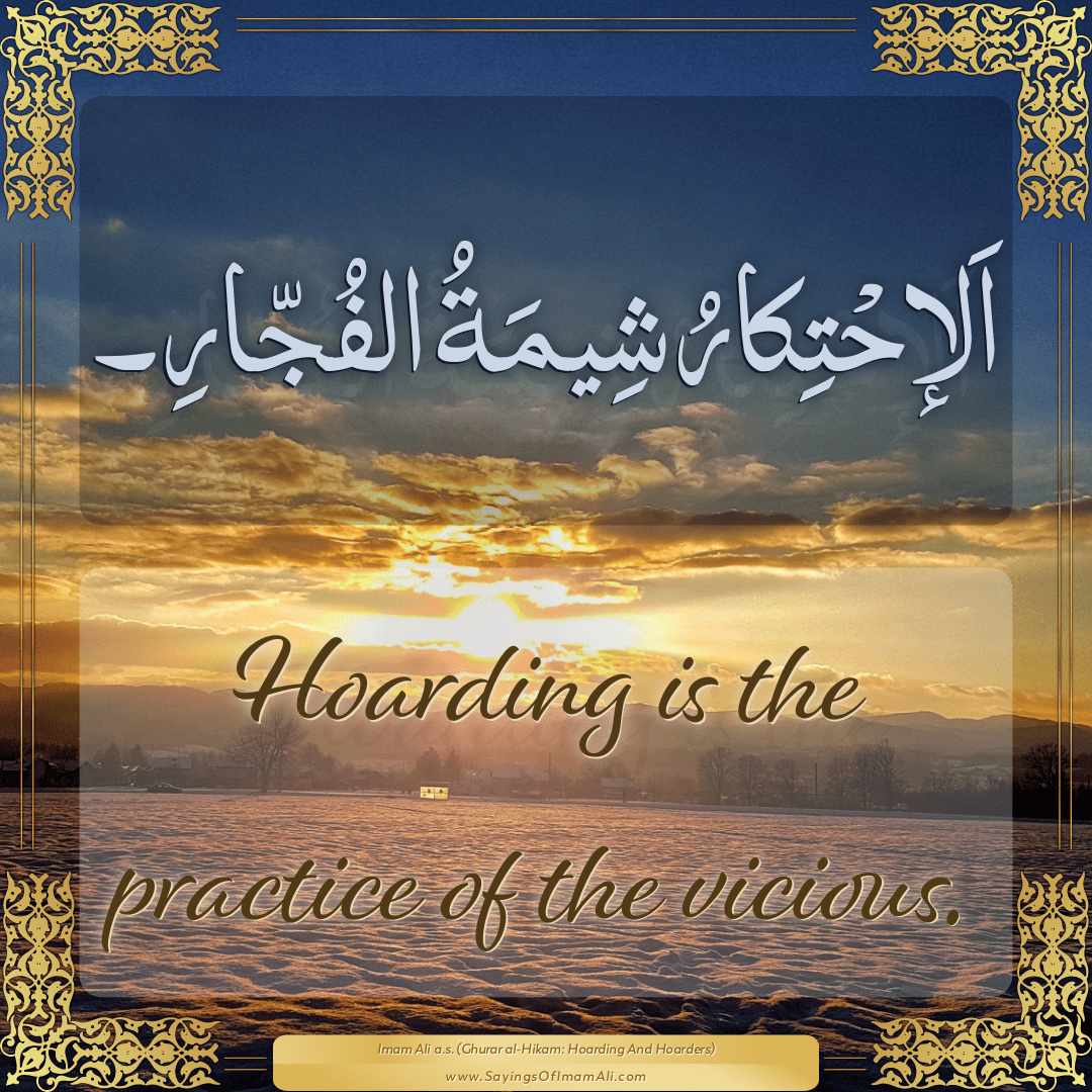 Hoarding is the practice of the vicious.